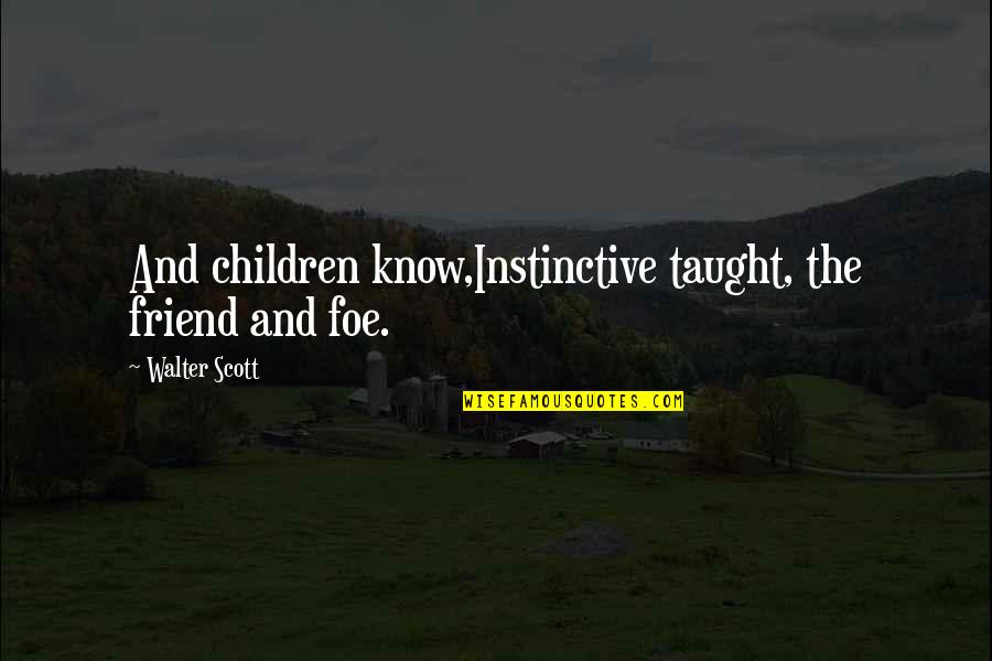Foe Quotes By Walter Scott: And children know,Instinctive taught, the friend and foe. Foe Quotes By Walter Scott: And children know,Instinctive taught, the friend and foe.