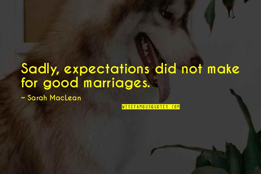 Foege Redfield Quotes By Sarah MacLean: Sadly, expectations did not make for good marriages. Foege Redfield Quotes By Sarah MacLean: Sadly, expectations did not make for good marriages.