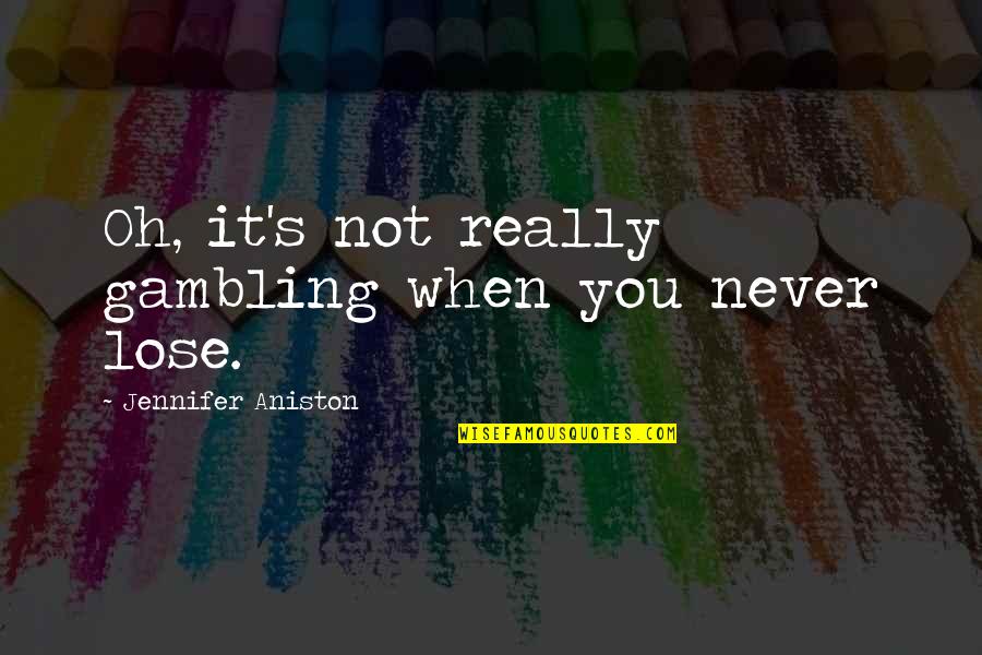 Foehn Effect Quotes By Jennifer Aniston: Oh, it's not really gambling when you never Foehn Effect Quotes By Jennifer Aniston: Oh, it's not really gambling when you never