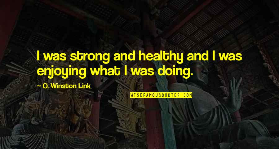 Foehn Winds Quotes By O. Winston Link: I was strong and healthy and I was Foehn Winds Quotes By O. Winston Link: I was strong and healthy and I was