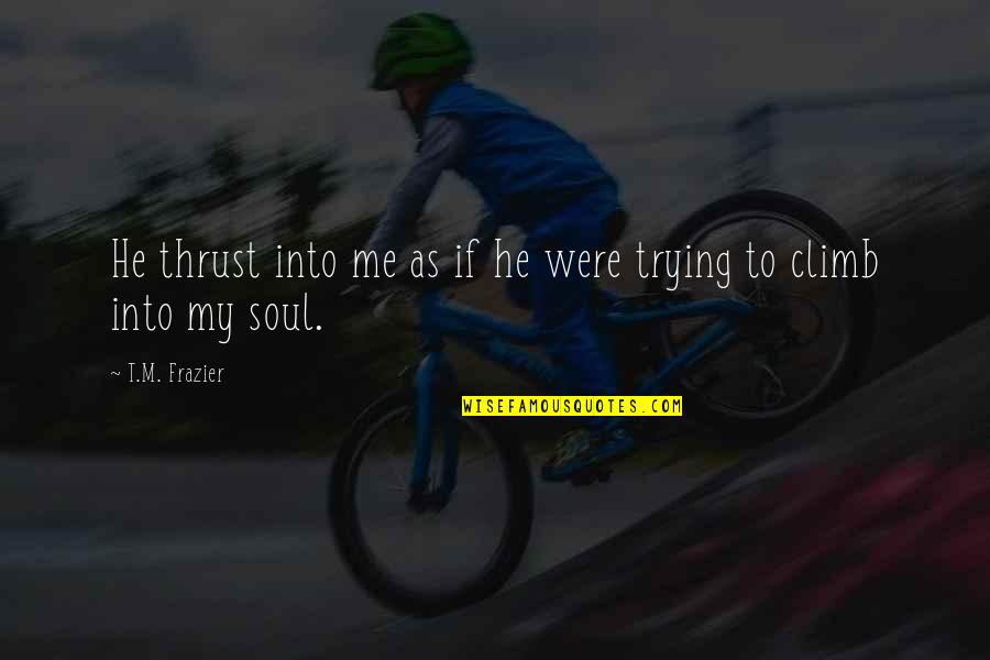 Foehrenwald Quotes By T.M. Frazier: He thrust into me as if he were