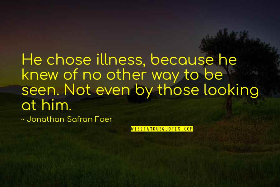 Foer Quotes By Jonathan Safran Foer: He chose illness, because he knew of no