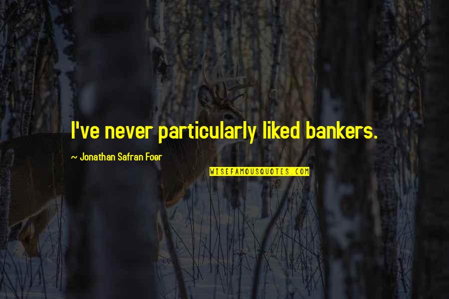 Foer Quotes By Jonathan Safran Foer: I've never particularly liked bankers.
