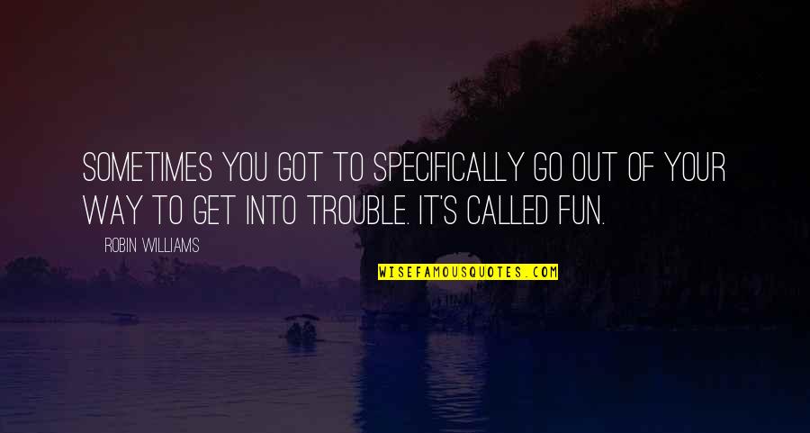 Foerster Algebra Quotes By Robin Williams: Sometimes you got to specifically go out of Foerster Algebra Quotes By Robin Williams: Sometimes you got to specifically go out of