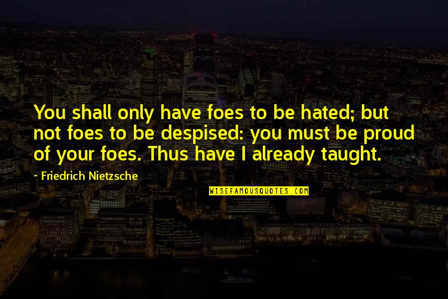Foes Quotes By Friedrich Nietzsche: You shall only have foes to be hated; Foes Quotes By Friedrich Nietzsche: You shall only have foes to be hated;
