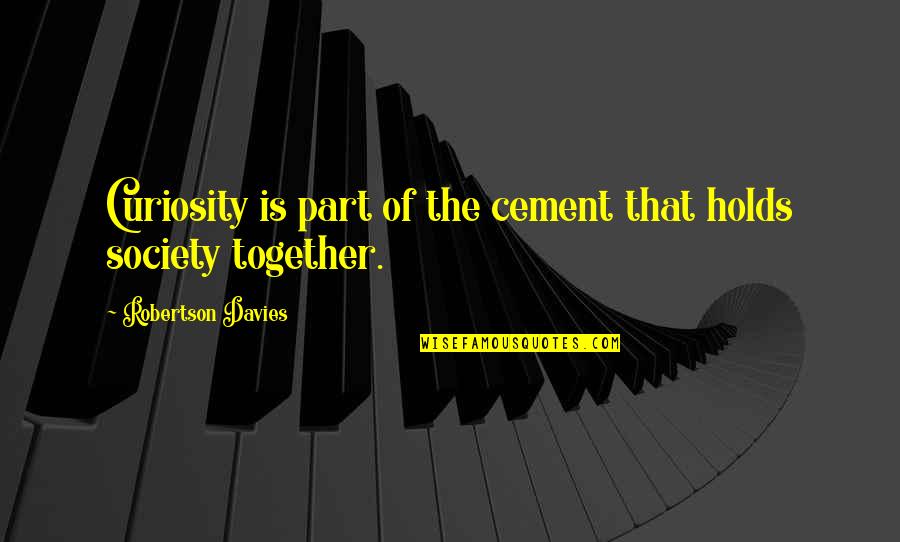 Foetal Abnormality Quotes By Robertson Davies: Curiosity is part of the cement that holds Foetal Abnormality Quotes By Robertson Davies: Curiosity is part of the cement that holds