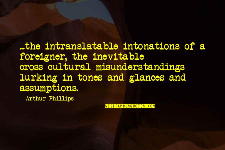 Foetal Derangement Quotes By Arthur Phillips: ...the intranslatable intonations of a foreigner, the inevitable Foetal Derangement Quotes By Arthur Phillips: ...the intranslatable intonations of a foreigner, the inevitable