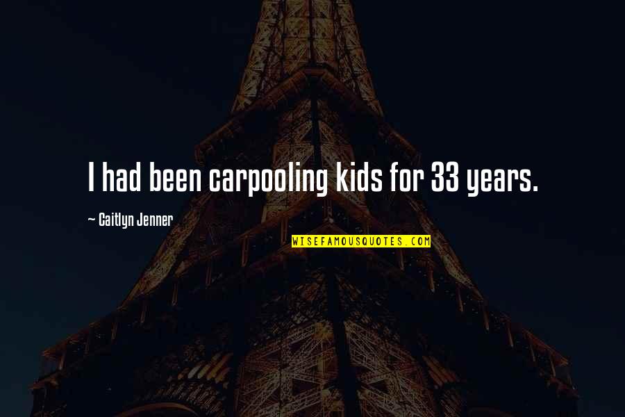 Foeticide Quotes By Caitlyn Jenner: I had been carpooling kids for 33 years.