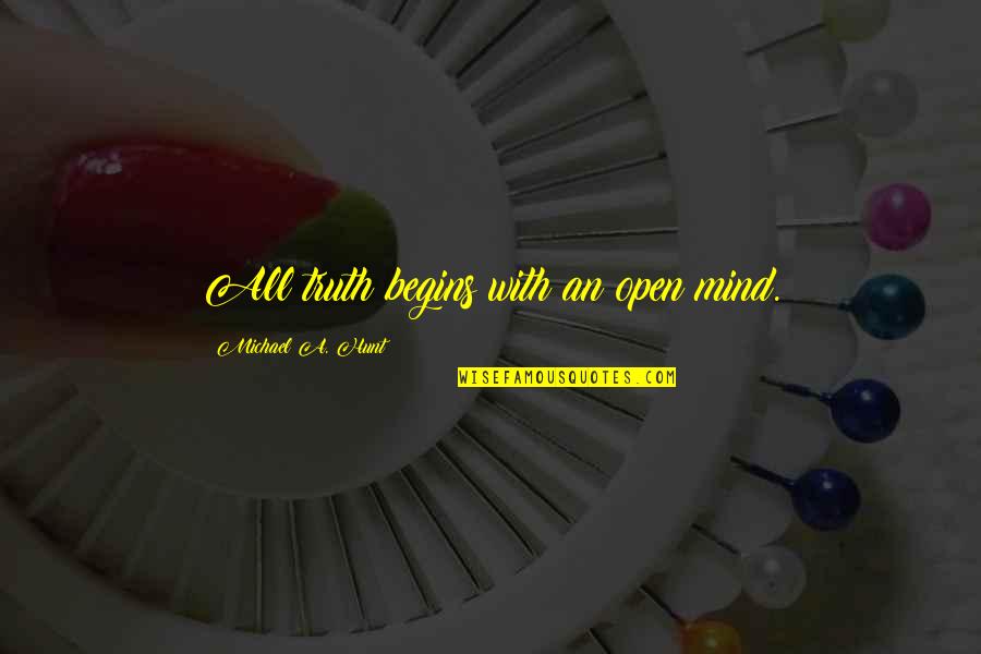 Foetidus Quotes By Michael A. Hunt: All truth begins with an open mind.
