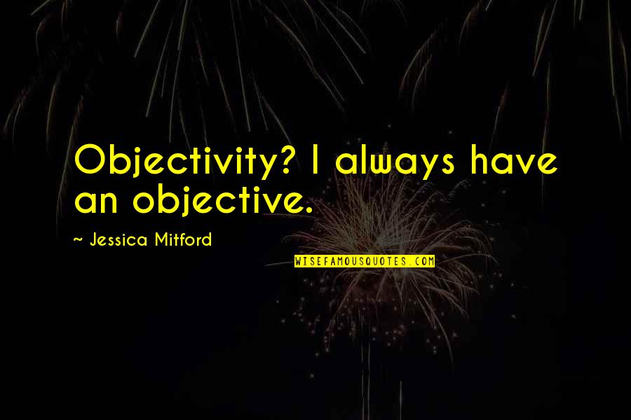 Foetuses Means Quotes By Jessica Mitford: Objectivity? I always have an objective. Foetuses Means Quotes By Jessica Mitford: Objectivity? I always have an objective.