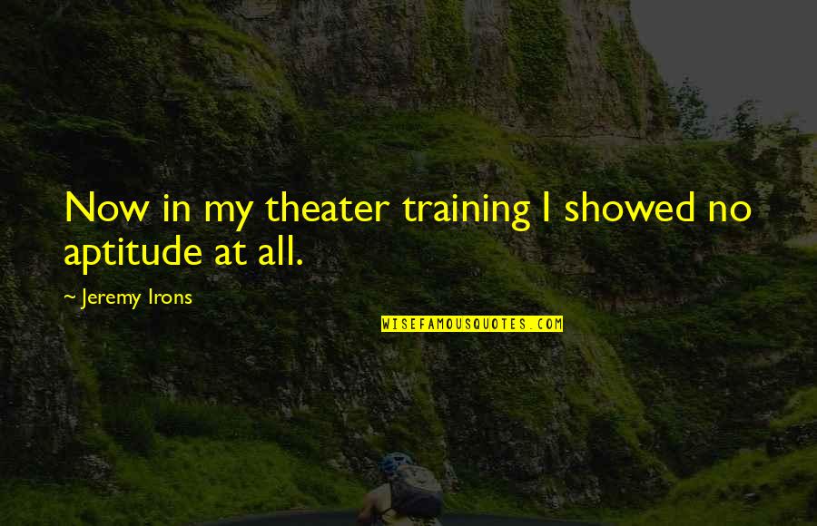 Fofoa Quotes By Jeremy Irons: Now in my theater training I showed no Fofoa Quotes By Jeremy Irons: Now in my theater training I showed no