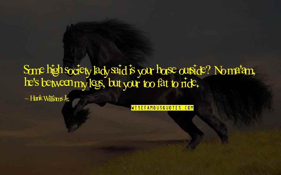 Fofoca Quotes By Hank Williams Jr.: Some high society lady said is your horse Fofoca Quotes By Hank Williams Jr.: Some high society lady said is your horse