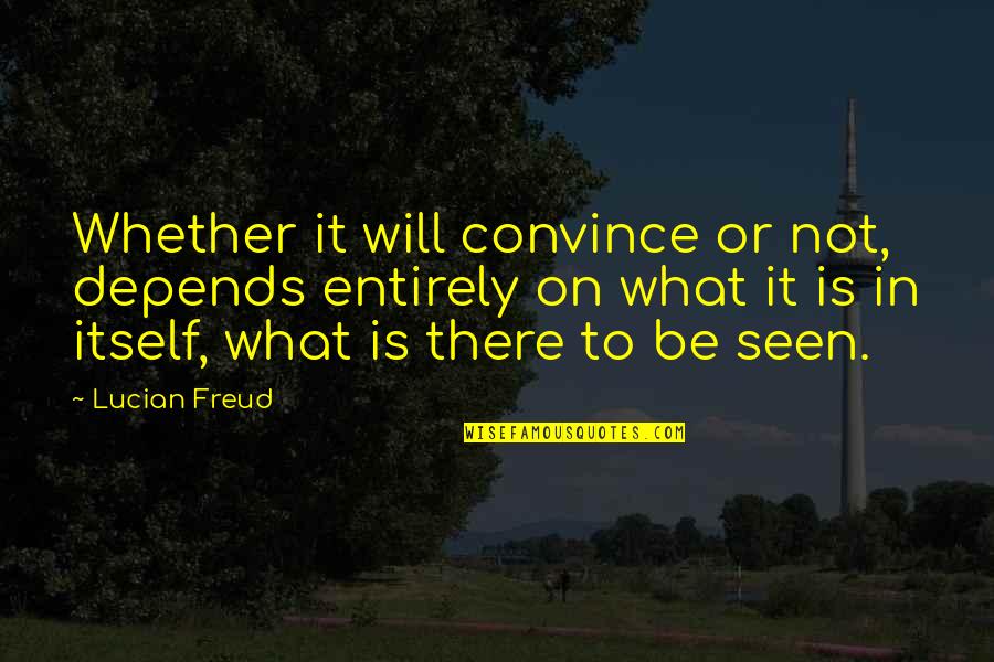 Fofoca Quotes By Lucian Freud: Whether it will convince or not, depends entirely Fofoca Quotes By Lucian Freud: Whether it will convince or not, depends entirely
