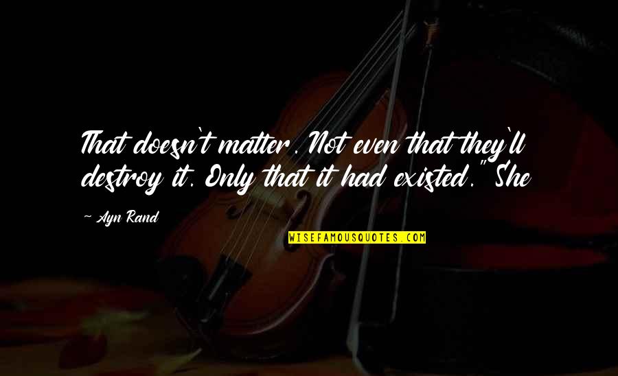 Fofonoff Quotes By Ayn Rand: That doesn't matter. Not even that they'll destroy