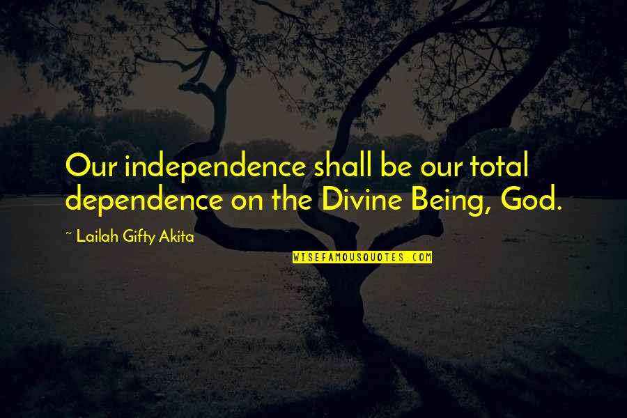 Fog 1980 Quotes By Lailah Gifty Akita: Our independence shall be our total dependence on Fog 1980 Quotes By Lailah Gifty Akita: Our independence shall be our total dependence on