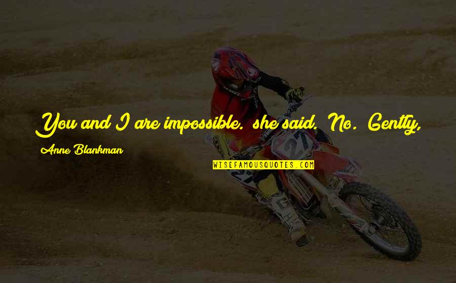 Fog And Love Quotes By Anne Blankman: You and I are impossible." she said. "No." Fog And Love Quotes By Anne Blankman: You and I are impossible." she said. "No."