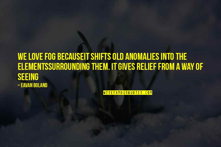 Fog And Love Quotes By Eavan Boland: We love fog becauseit shifts old anomalies into Fog And Love Quotes By Eavan Boland: We love fog becauseit shifts old anomalies into