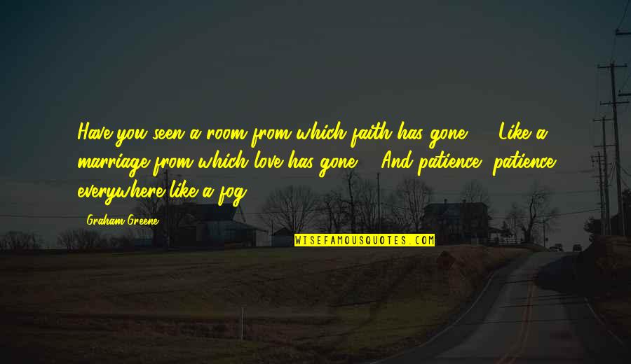 Fog And Love Quotes By Graham Greene: Have you seen a room from which faith Fog And Love Quotes By Graham Greene: Have you seen a room from which faith