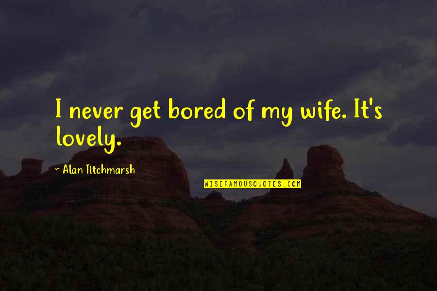 Fog Foggy Quotes By Alan Titchmarsh: I never get bored of my wife. It's Fog Foggy Quotes By Alan Titchmarsh: I never get bored of my wife. It's