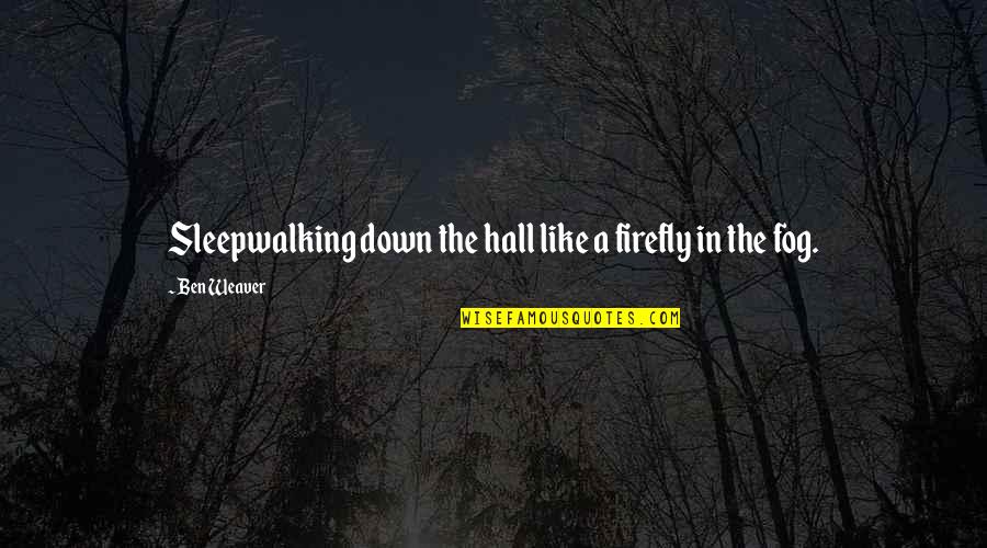 Fog Quotes By Ben Weaver: Sleepwalking down the hall like a firefly in