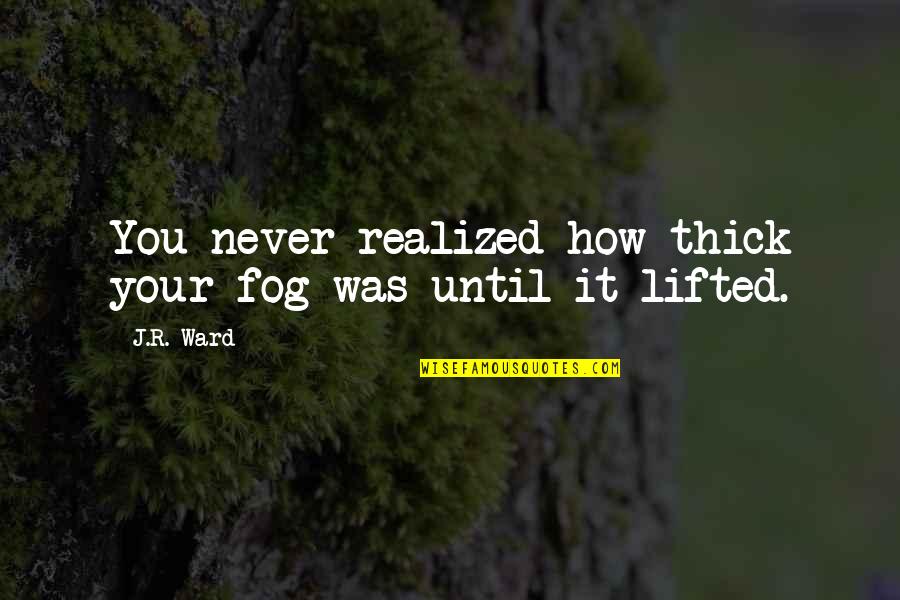Fog Quotes By J.R. Ward: You never realized how thick your fog was