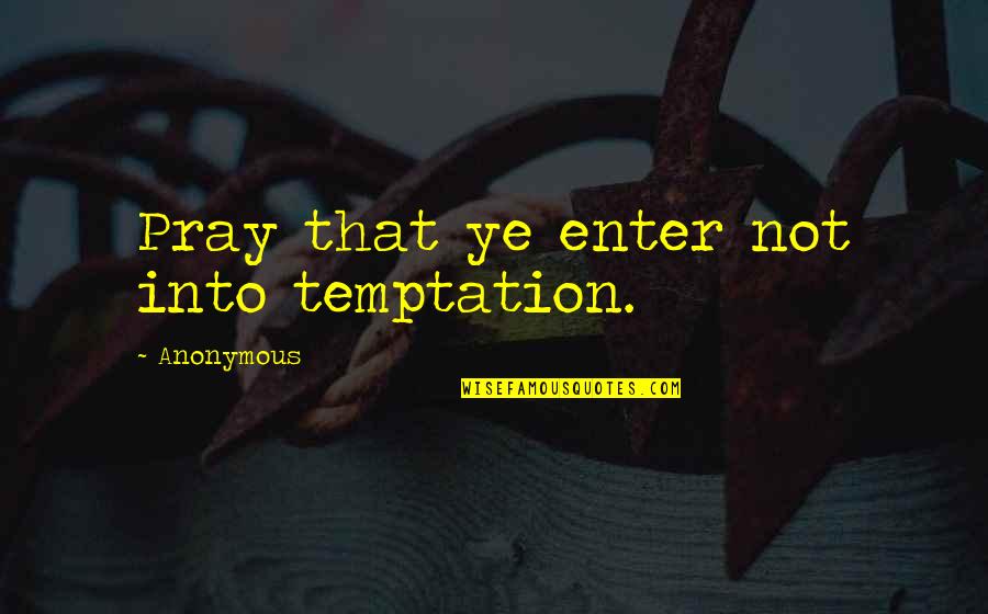 Fogadj Tok Quotes By Anonymous: Pray that ye enter not into temptation.