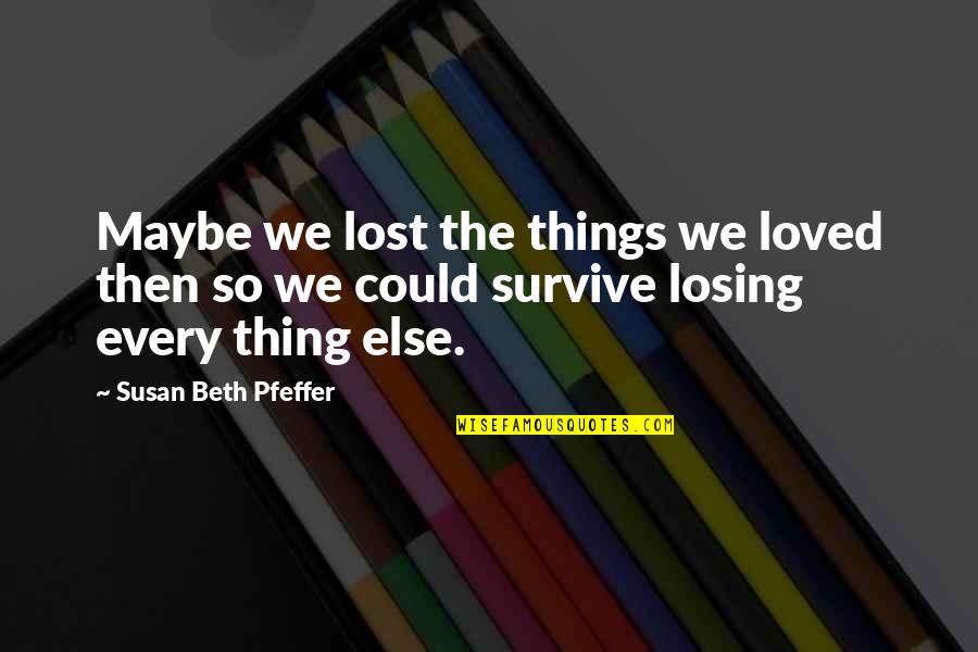Fogalmak Quotes By Susan Beth Pfeffer: Maybe we lost the things we loved then Fogalmak Quotes By Susan Beth Pfeffer: Maybe we lost the things we loved then