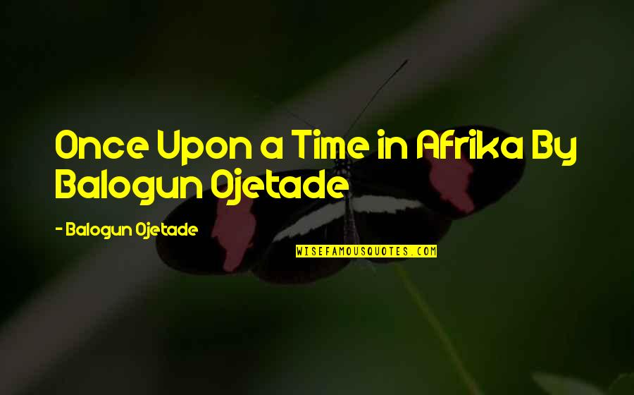 Fogarasi Havasok Quotes By Balogun Ojetade: Once Upon a Time in Afrika By Balogun Fogarasi Havasok Quotes By Balogun Ojetade: Once Upon a Time in Afrika By Balogun