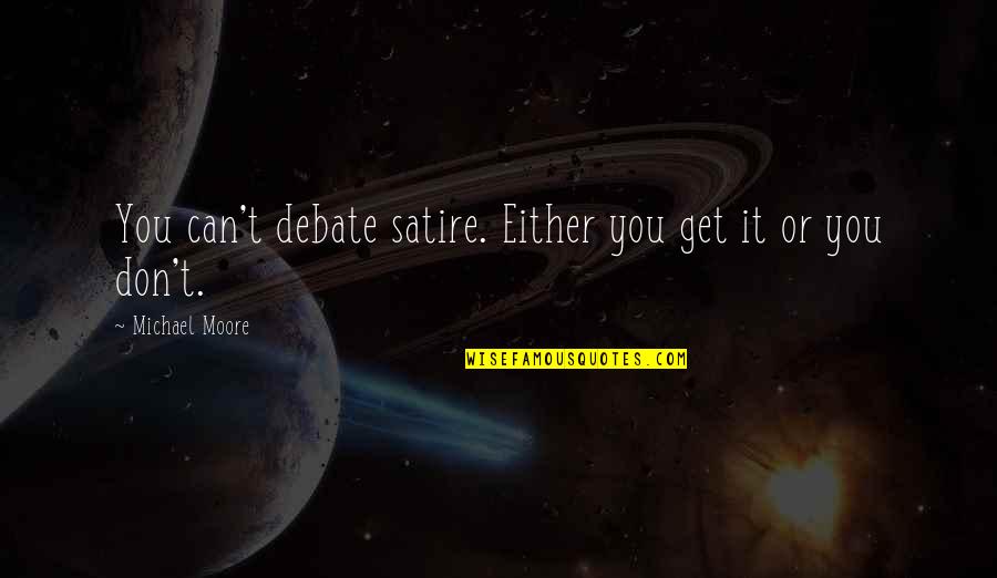 Fogata De Amor Quotes By Michael Moore: You can't debate satire. Either you get it Fogata De Amor Quotes By Michael Moore: You can't debate satire. Either you get it