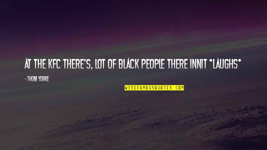 Fogbound Quotes By Thom Yorke: At the KFC there's, lot of black people