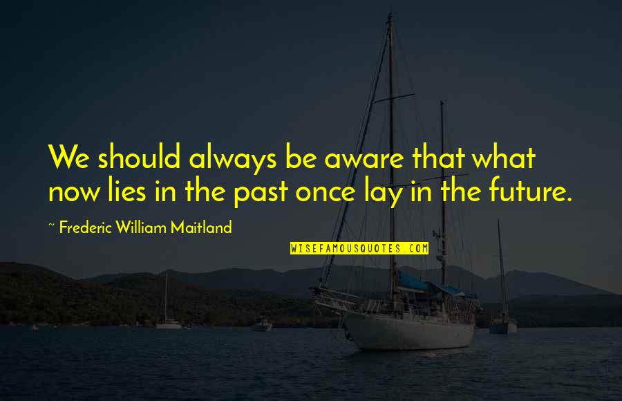Fogelsanger Quotes By Frederic William Maitland: We should always be aware that what now Fogelsanger Quotes By Frederic William Maitland: We should always be aware that what now