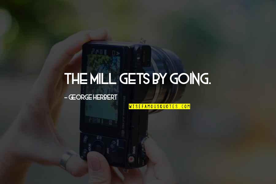 Fogelsongers Quotes By George Herbert: The Mill gets by going. Fogelsongers Quotes By George Herbert: The Mill gets by going.