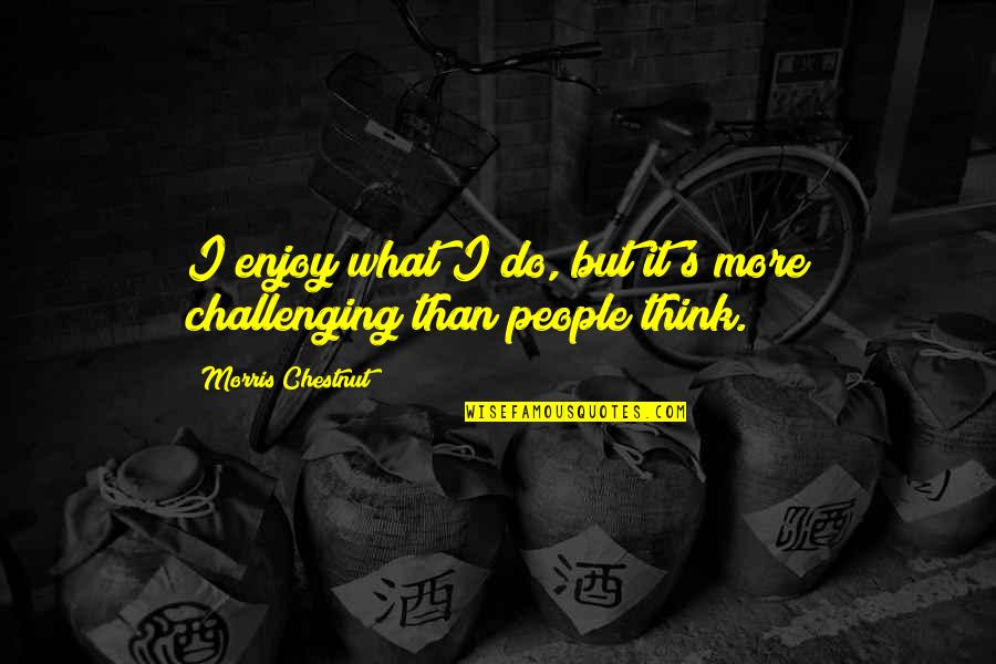 Fogelsongers Quotes By Morris Chestnut: I enjoy what I do, but it's more Fogelsongers Quotes By Morris Chestnut: I enjoy what I do, but it's more