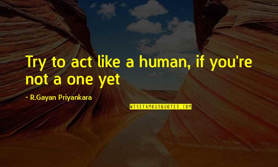 Fogerson Origin Quotes By R.Gayan Priyankara: Try to act like a human, if you're Fogerson Origin Quotes By R.Gayan Priyankara: Try to act like a human, if you're