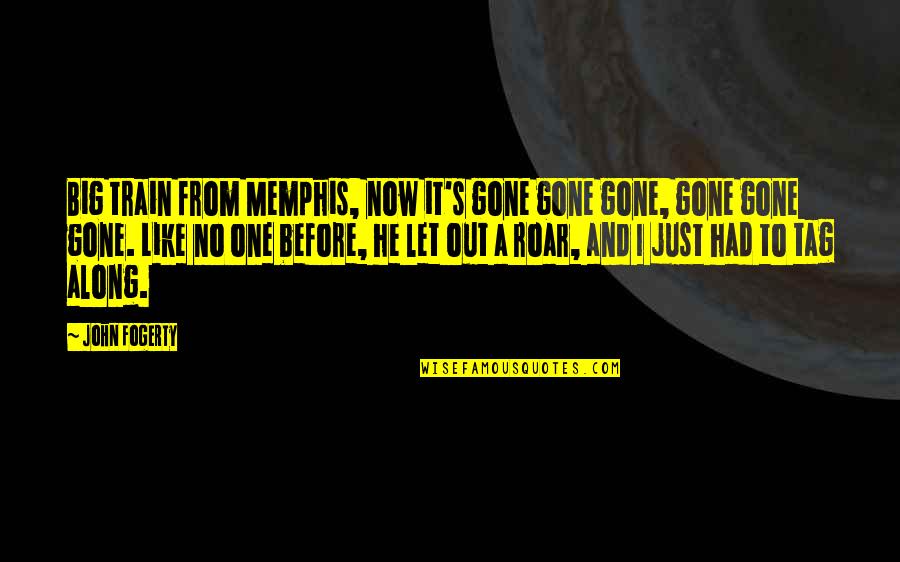 Fogerty Quotes By John Fogerty: Big train from Memphis, now it's gone gone Fogerty Quotes By John Fogerty: Big train from Memphis, now it's gone gone