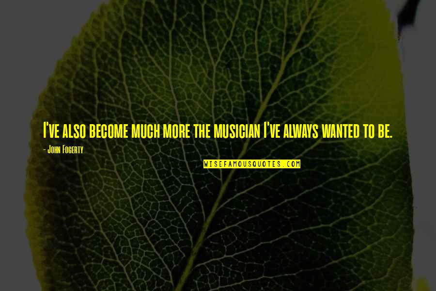 Fogerty Quotes By John Fogerty: I've also become much more the musician I've