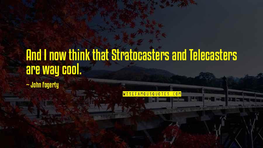 Fogerty Quotes By John Fogerty: And I now think that Stratocasters and Telecasters