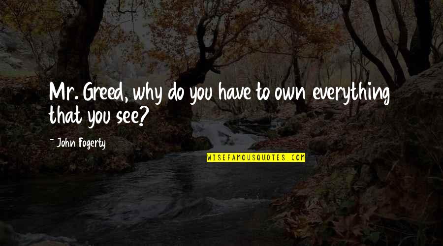 Fogerty's Quotes By John Fogerty: Mr. Greed, why do you have to own