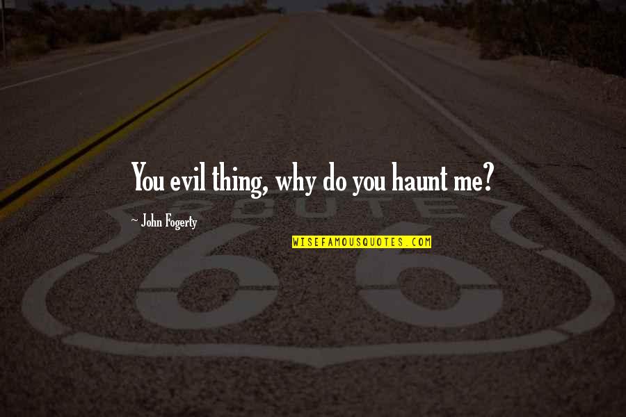 Fogerty's Quotes By John Fogerty: You evil thing, why do you haunt me?