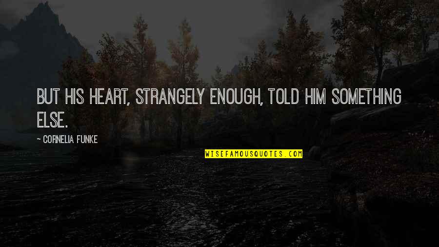 Fogey Froggy Quotes By Cornelia Funke: But his heart, strangely enough, told him something Fogey Froggy Quotes By Cornelia Funke: But his heart, strangely enough, told him something