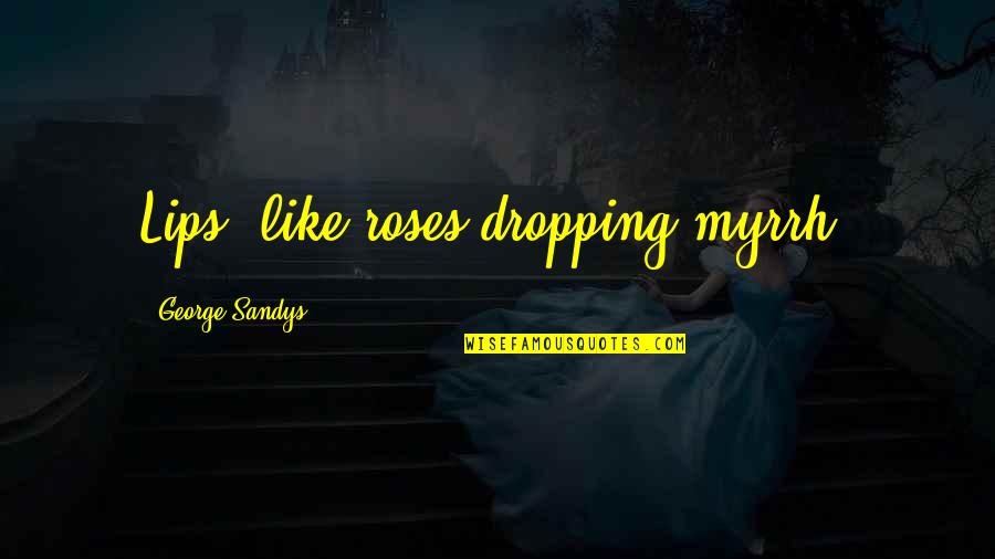 Fogeys Liquor Quotes By George Sandys: Lips, like roses dropping myrrh. Fogeys Liquor Quotes By George Sandys: Lips, like roses dropping myrrh.
