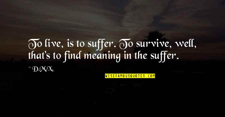 Foggiest Quotes By D.M.X.: To live, is to suffer. To survive, well,