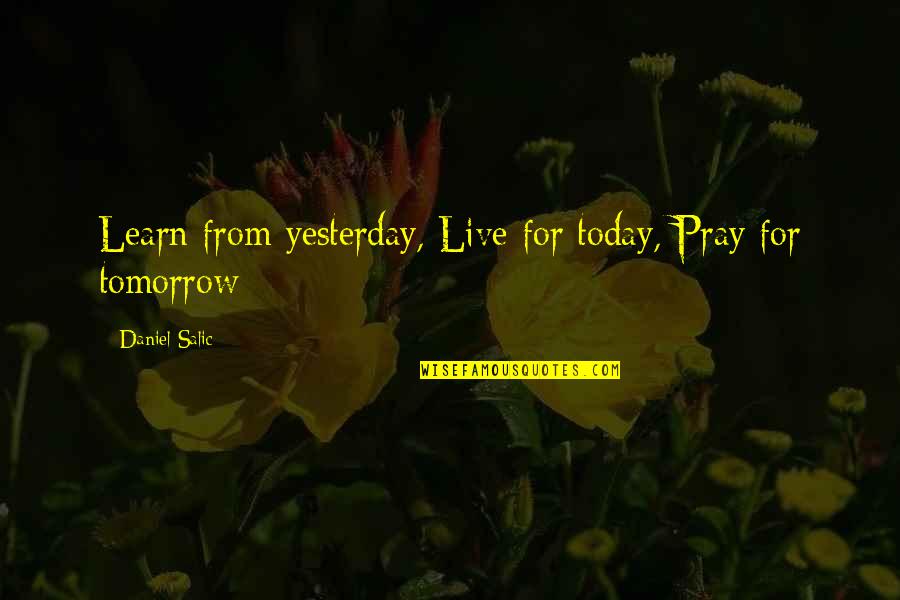 Fogginess Quotes By Daniel Salic: Learn from yesterday, Live for today, Pray for