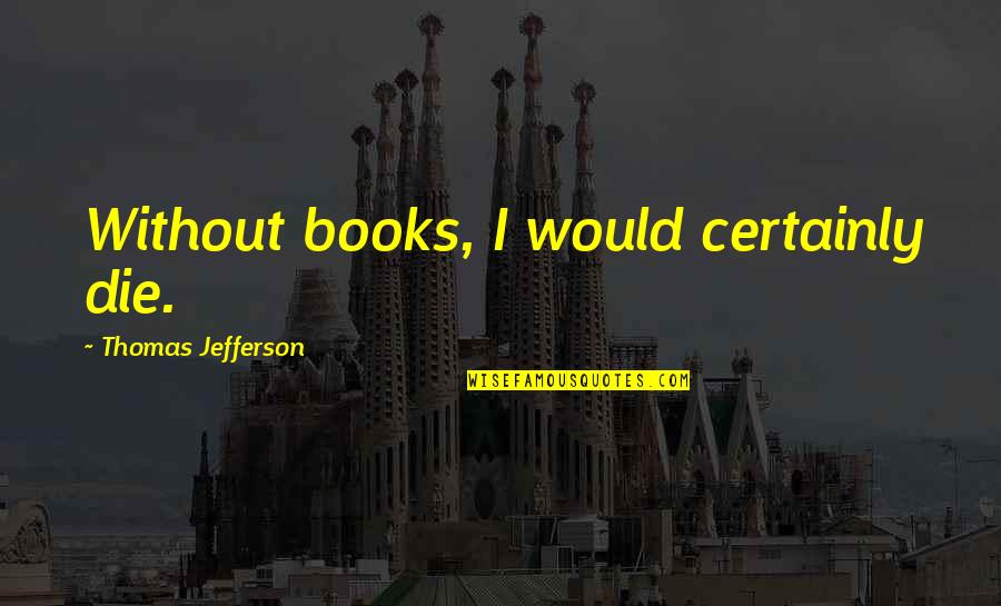 Foggy Afternoon Quotes By Thomas Jefferson: Without books, I would certainly die.