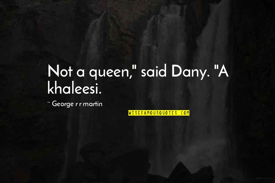 Foggy Days Quotes By George R R Martin: Not a queen," said Dany. "A khaleesi.