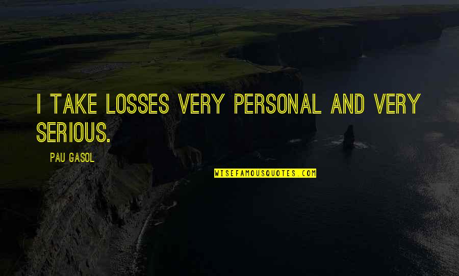 Foggy Evening Quotes By Pau Gasol: I take losses very personal and very serious.