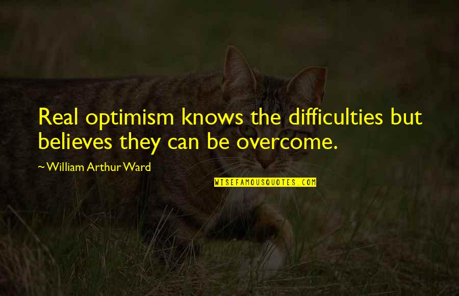 Foggy Hike Quotes By William Arthur Ward: Real optimism knows the difficulties but believes they