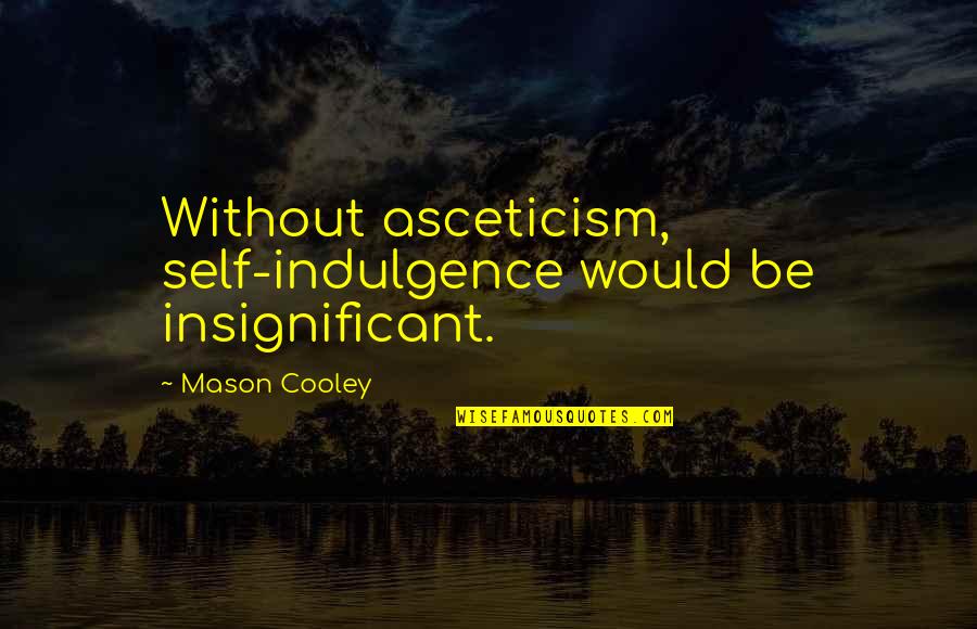 Foghorn Leghorn Sayings And Quotes By Mason Cooley: Without asceticism, self-indulgence would be insignificant.