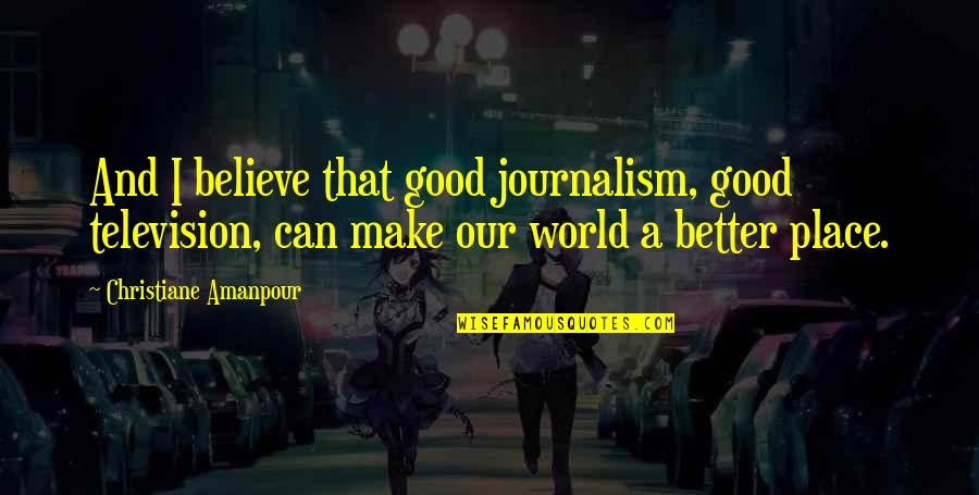 Fogiel Le Quotes By Christiane Amanpour: And I believe that good journalism, good television,