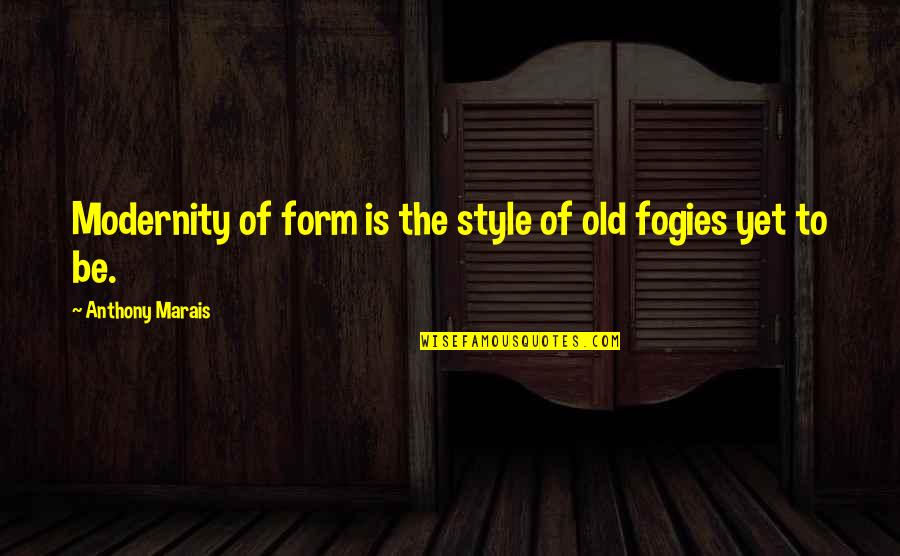 Fogies Quotes By Anthony Marais: Modernity of form is the style of old